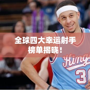 全球四大幸运射手榜单揭晓！