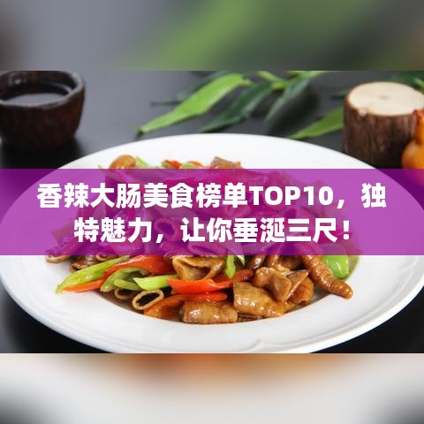香辣大肠美食榜单TOP10，独特魅力，让你垂涎三尺！