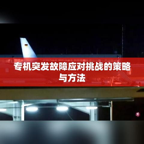 专机突发故障应对挑战的策略与方法