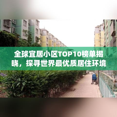 全球宜居小区TOP10榜单揭晓，探寻世界最优质居住环境排名