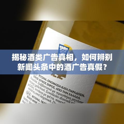 揭秘酒类广告真相，如何辨别新闻头条中的酒广告真假？