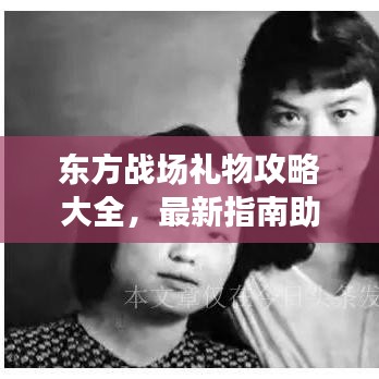 东方战场礼物攻略大全，最新指南助你轻松获取心仪礼物！