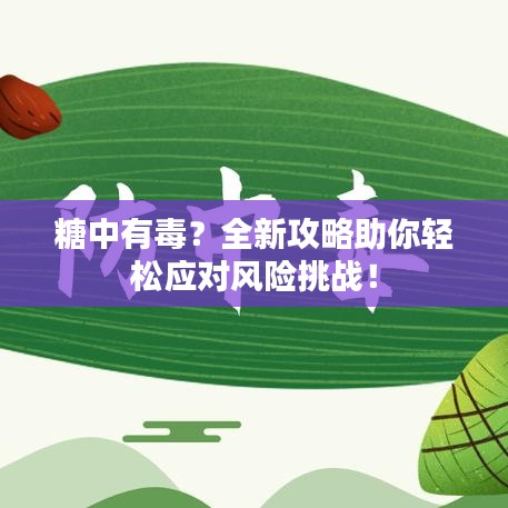 糖中有毒？全新攻略助你轻松应对风险挑战！
