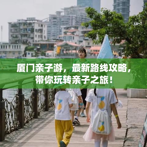 厦门亲子游，最新路线攻略，带你玩转亲子之旅！