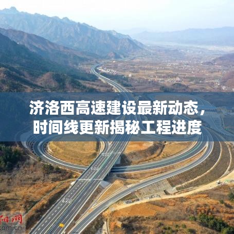 济洛西高速建设最新动态，时间线更新揭秘工程进度
