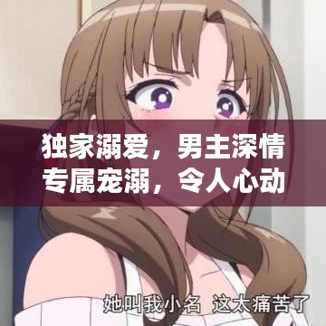 独家溺爱，男主深情专属宠溺，令人心动不已！
