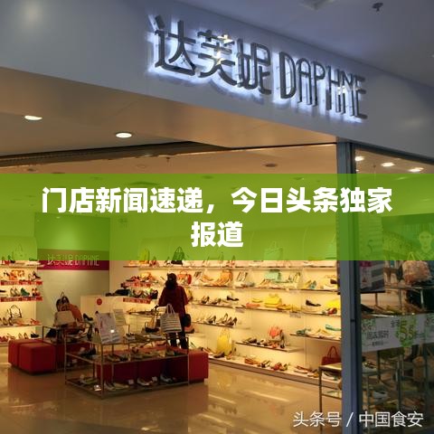 门店新闻速递，今日头条独家报道