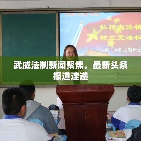 武威法制新闻聚焦，最新头条报道速递