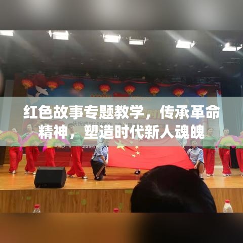 红色故事专题教学，传承革命精神，塑造时代新人魂魄