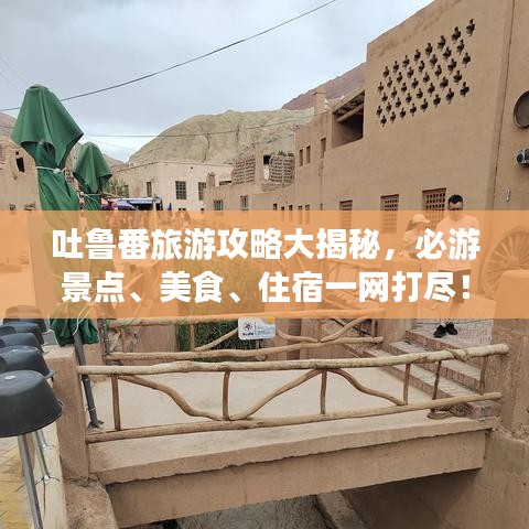 吐鲁番旅游攻略大揭秘，必游景点、美食、住宿一网打尽！