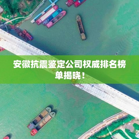 安徽抗震鉴定公司权威排名榜单揭晓！