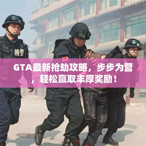 GTA最新抢劫攻略，步步为营，轻松赢取丰厚奖励！