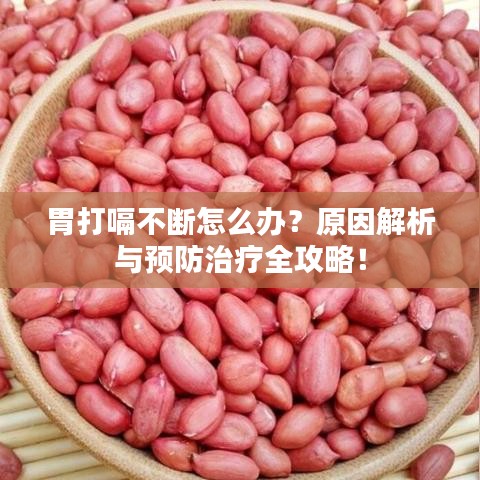 胃打嗝不断怎么办？原因解析与预防治疗全攻略！