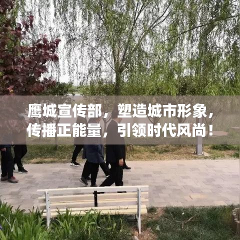 鹰城宣传部，塑造城市形象，传播正能量，引领时代风尚！