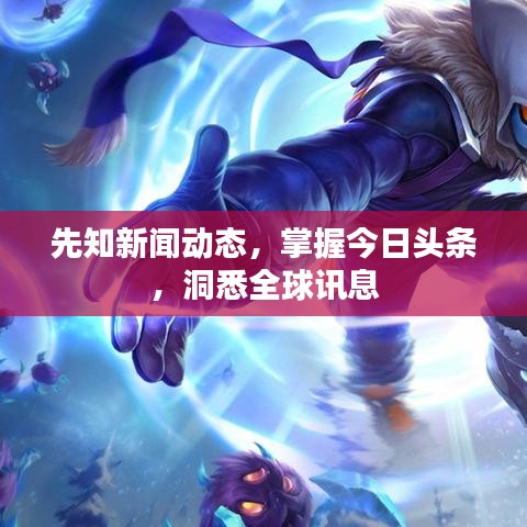 先知新闻动态，掌握今日头条，洞悉全球讯息