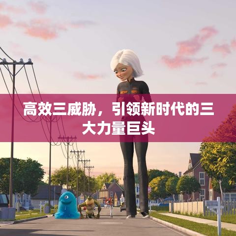 高效三威胁，引领新时代的三大力量巨头