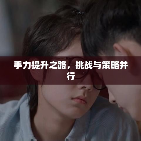 手力提升之路，挑战与策略并行