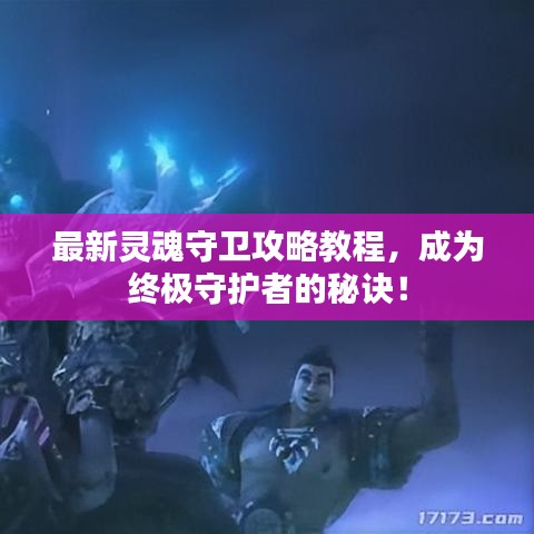 最新灵魂守卫攻略教程，成为终极守护者的秘诀！