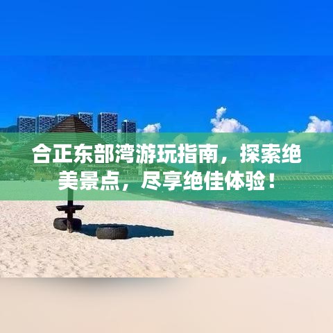 合正东部湾游玩指南，探索绝美景点，尽享绝佳体验！