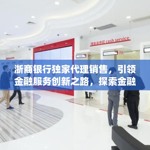 浙商银行独家代理销售，引领金融服务创新之路，探索金融发展新境界