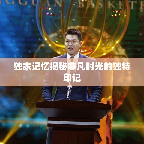 独家记忆揭秘非凡时光的独特印记
