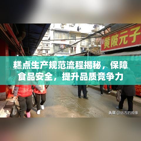 糕点生产规范流程揭秘，保障食品安全，提升品质竞争力