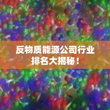 反物质能源公司行业排名大揭秘！