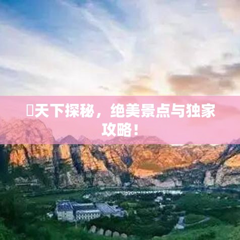 峽天下探秘，绝美景点与独家攻略！