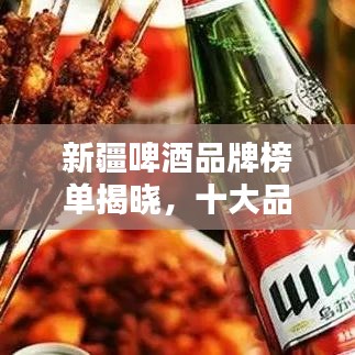 新疆啤酒品牌榜单揭晓，十大品牌排名抢先看！