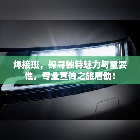 焊接班，探寻独特魅力与重要性，专业宣传之旅启动！