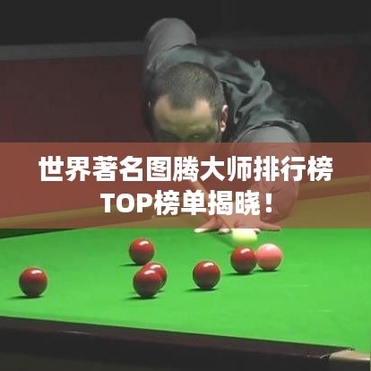 世界著名图腾大师排行榜TOP榜单揭晓！