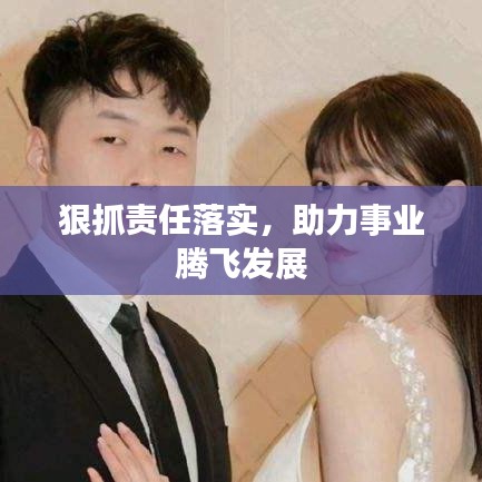 狠抓责任落实，助力事业腾飞发展