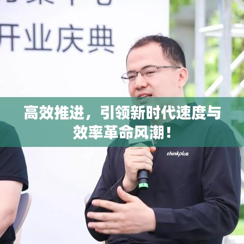 高效推进，引领新时代速度与效率革命风潮！