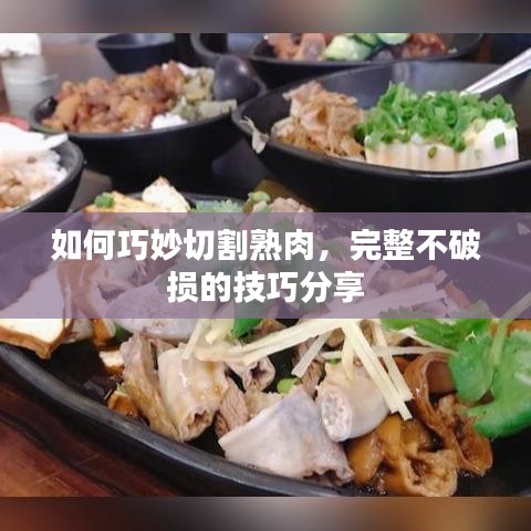 如何巧妙切割熟肉，完整不破损的技巧分享