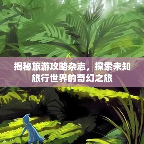 揭秘旅游攻略杂志，探索未知旅行世界的奇幻之旅