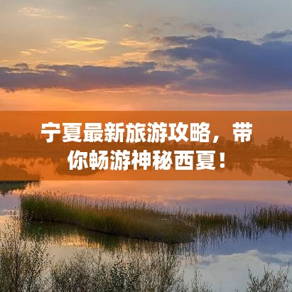 宁夏最新旅游攻略，带你畅游神秘西夏！