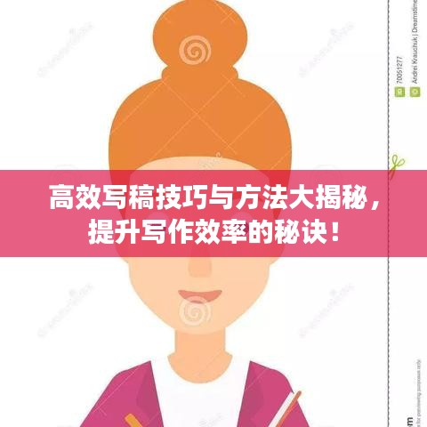 高效写稿技巧与方法大揭秘，提升写作效率的秘诀！