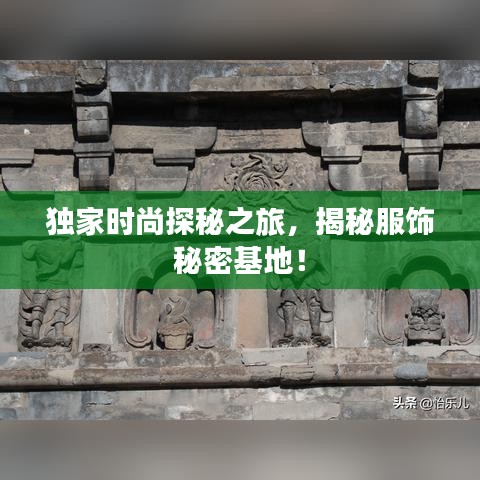 独家时尚探秘之旅，揭秘服饰秘密基地！