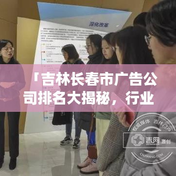 「吉林长春市广告公司排名大揭秘，行业概览一网打尽！」