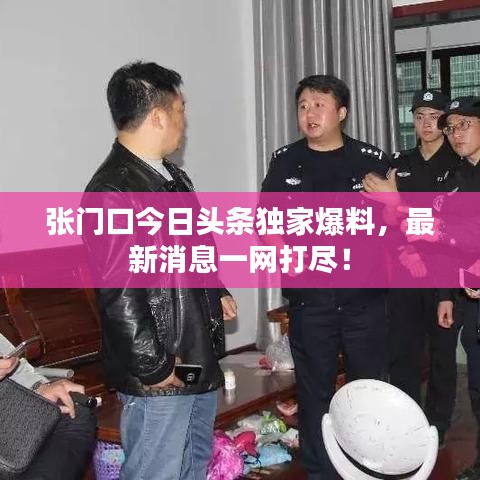 张门口今日头条独家爆料，最新消息一网打尽！