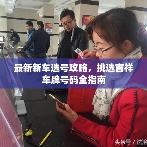 最新新车选号攻略，挑选吉祥车牌号码全指南
