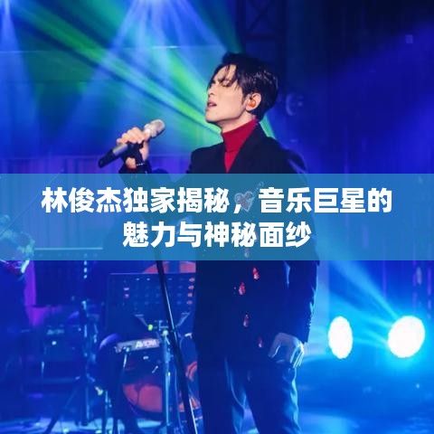 林俊杰独家揭秘，音乐巨星的魅力与神秘面纱