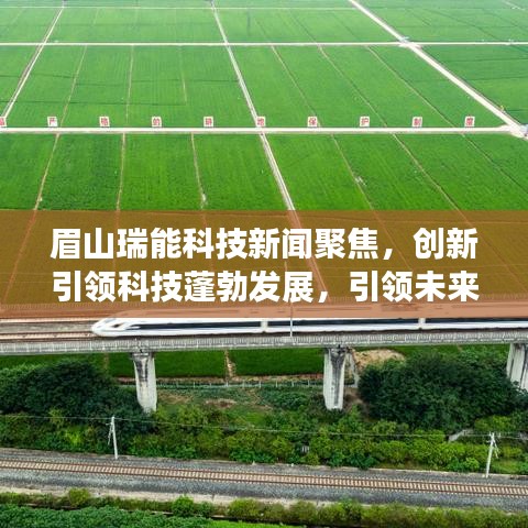 眉山瑞能科技新闻聚焦，创新引领科技蓬勃发展，引领未来新篇章