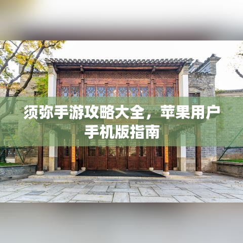 须弥手游攻略大全，苹果用户手机版指南