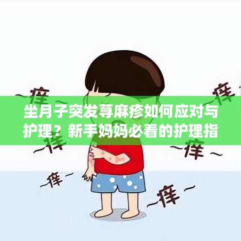 坐月子突发荨麻疹如何应对与护理？新手妈妈必看的护理指南！