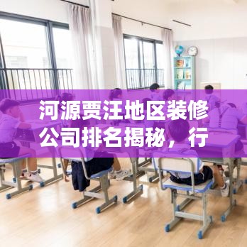 河源贾汪地区装修公司排名揭秘，行业概览与权威推荐