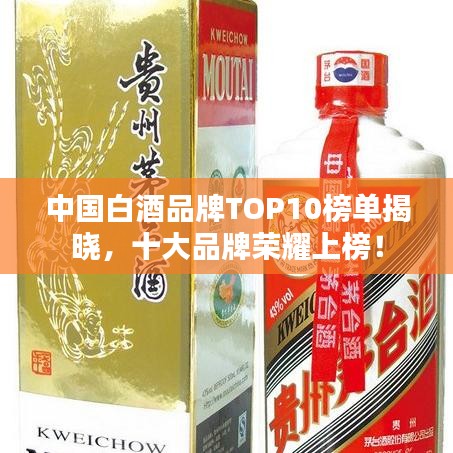 中国白酒品牌TOP10榜单揭晓，十大品牌荣耀上榜！