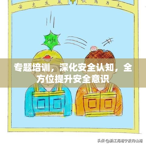 专题培训，深化安全认知，全方位提升安全意识