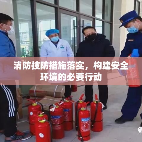 消防技防措施落实，构建安全环境的必要行动