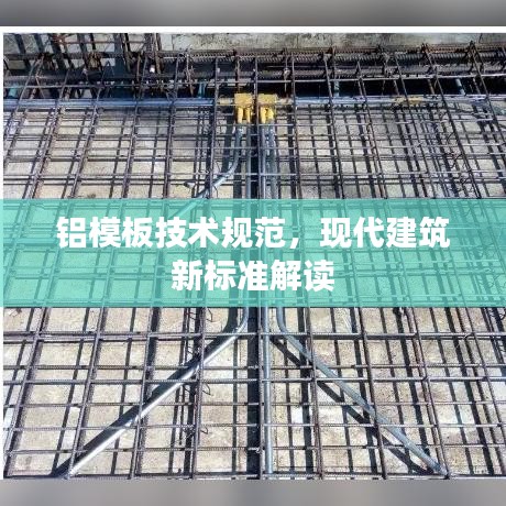 铝模板技术规范，现代建筑新标准解读
